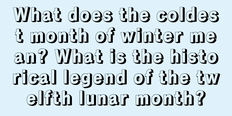 What does the coldest month of winter mean? What is the historical legend of the twelfth lunar month?