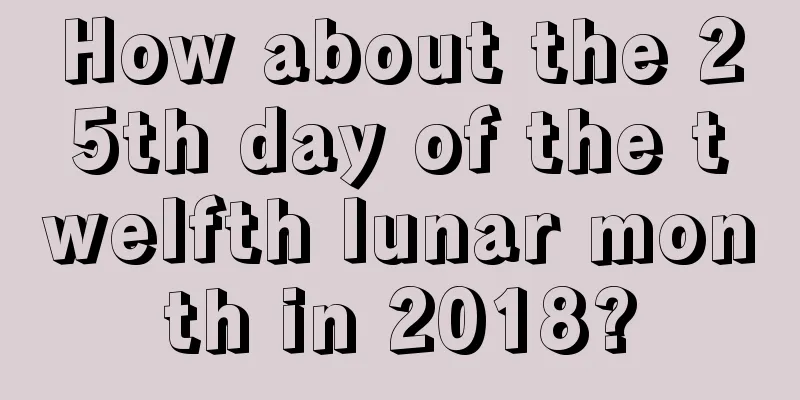 How about the 25th day of the twelfth lunar month in 2018?