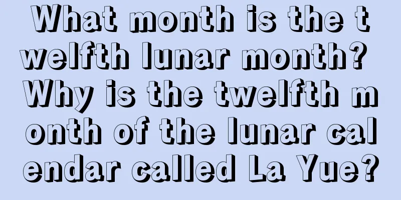 What month is the twelfth lunar month? Why is the twelfth month of the lunar calendar called La Yue?
