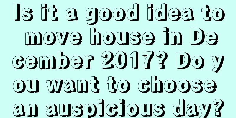 Is it a good idea to move house in December 2017? Do you want to choose an auspicious day?