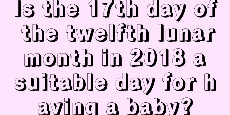 Is the 17th day of the twelfth lunar month in 2018 a suitable day for having a baby?