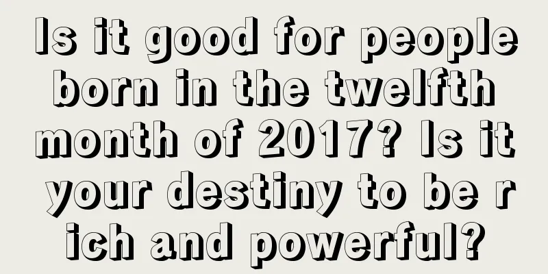 Is it good for people born in the twelfth month of 2017? Is it your destiny to be rich and powerful?