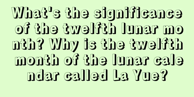 What's the significance of the twelfth lunar month? Why is the twelfth month of the lunar calendar called La Yue?