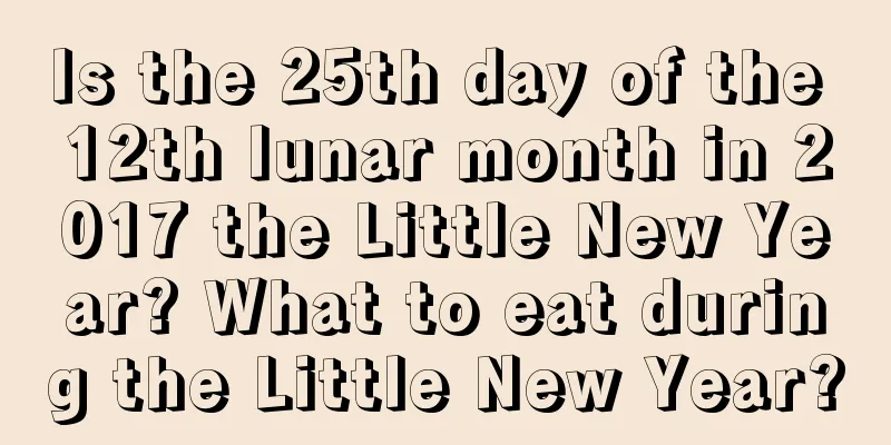 Is the 25th day of the 12th lunar month in 2017 the Little New Year? What to eat during the Little New Year?
