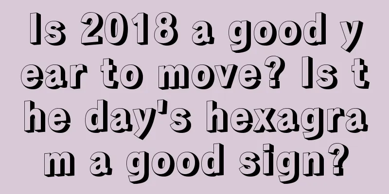 Is 2018 a good year to move? Is the day's hexagram a good sign?