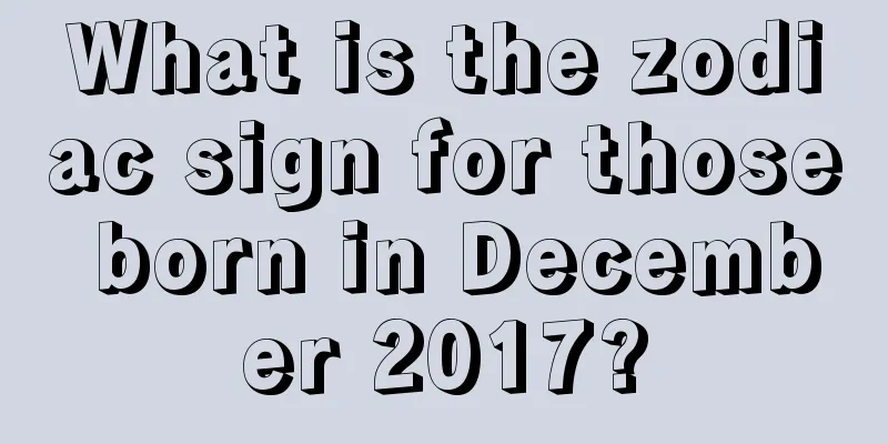 What is the zodiac sign for those born in December 2017?