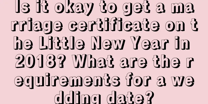 Is it okay to get a marriage certificate on the Little New Year in 2018? What are the requirements for a wedding date?
