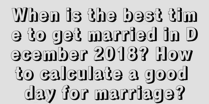 When is the best time to get married in December 2018? How to calculate a good day for marriage?