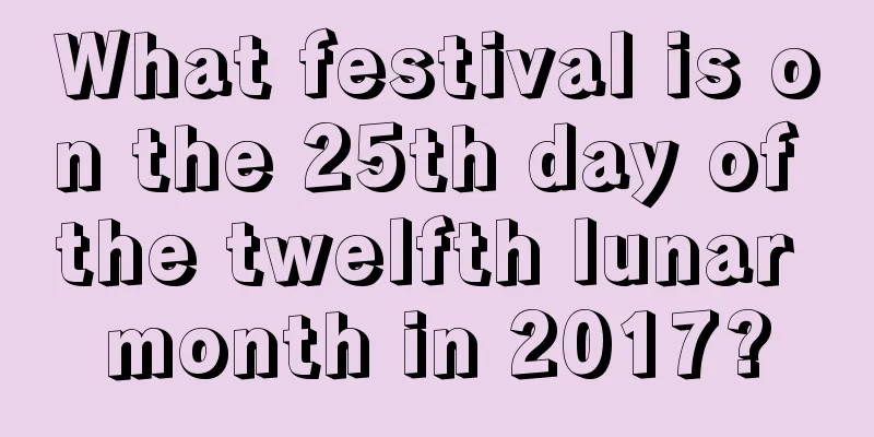 What festival is on the 25th day of the twelfth lunar month in 2017?