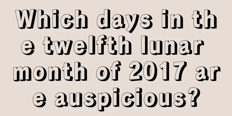 Which days in the twelfth lunar month of 2017 are auspicious?