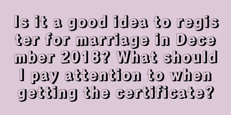 Is it a good idea to register for marriage in December 2018? What should I pay attention to when getting the certificate?