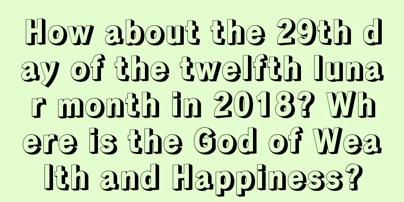 How about the 29th day of the twelfth lunar month in 2018? Where is the God of Wealth and Happiness?