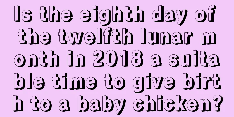 Is the eighth day of the twelfth lunar month in 2018 a suitable time to give birth to a baby chicken?