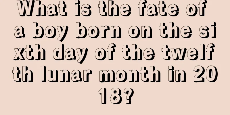 What is the fate of a boy born on the sixth day of the twelfth lunar month in 2018?