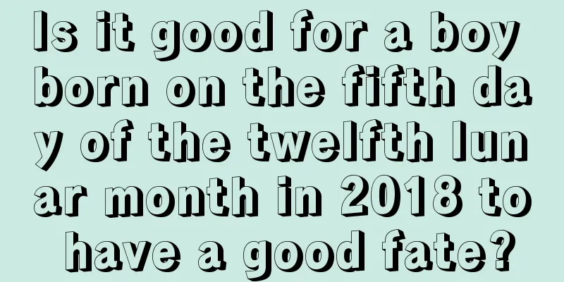 Is it good for a boy born on the fifth day of the twelfth lunar month in 2018 to have a good fate?