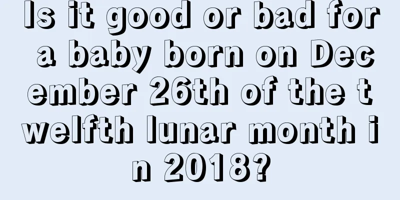 Is it good or bad for a baby born on December 26th of the twelfth lunar month in 2018?
