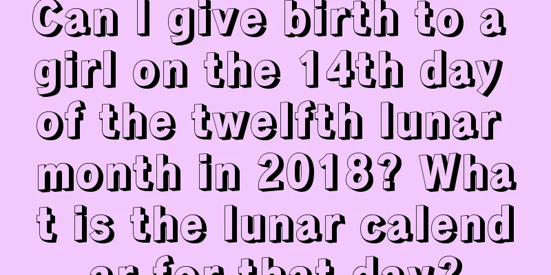 Can I give birth to a girl on the 14th day of the twelfth lunar month in 2018? What is the lunar calendar for that day?