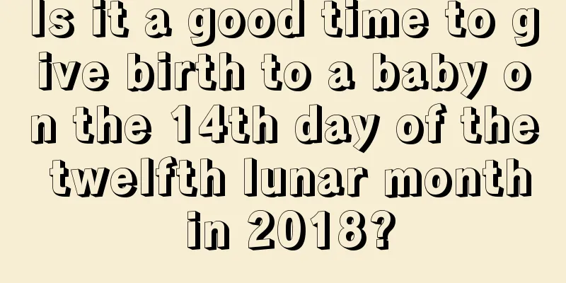 Is it a good time to give birth to a baby on the 14th day of the twelfth lunar month in 2018?