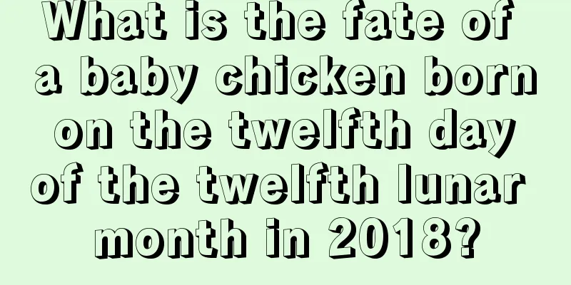 What is the fate of a baby chicken born on the twelfth day of the twelfth lunar month in 2018?