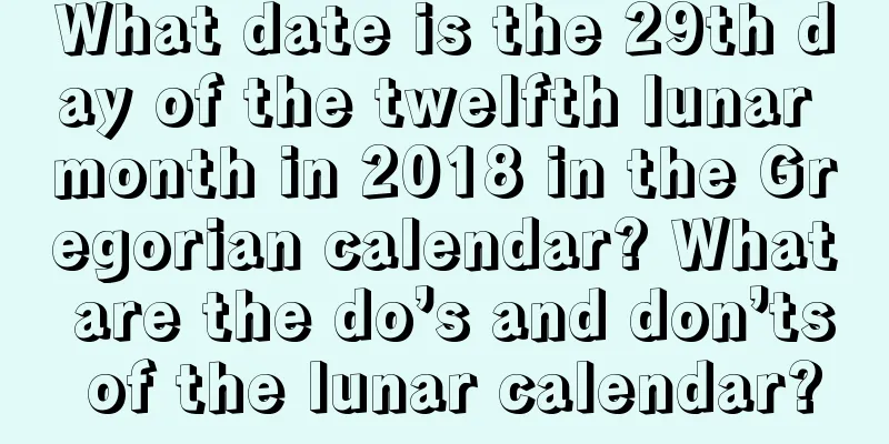 What date is the 29th day of the twelfth lunar month in 2018 in the Gregorian calendar? What are the do’s and don’ts of the lunar calendar?