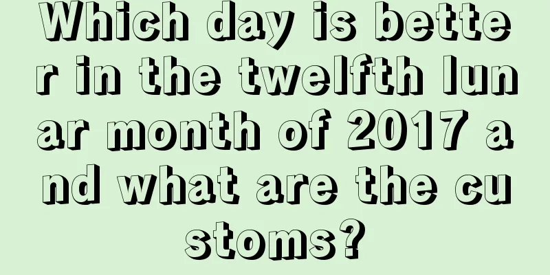 Which day is better in the twelfth lunar month of 2017 and what are the customs?