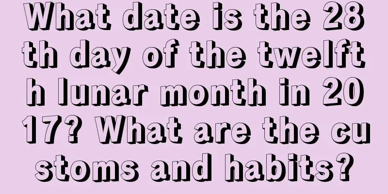 What date is the 28th day of the twelfth lunar month in 2017? What are the customs and habits?