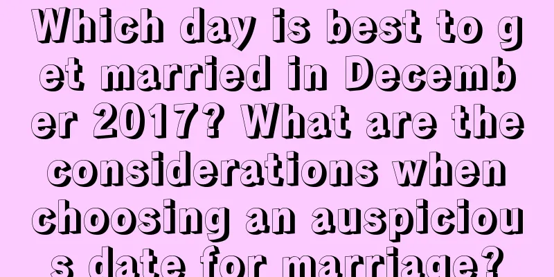 Which day is best to get married in December 2017? What are the considerations when choosing an auspicious date for marriage?