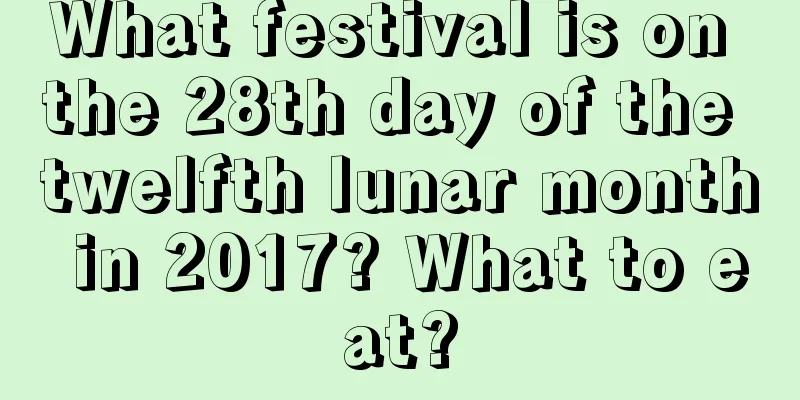 What festival is on the 28th day of the twelfth lunar month in 2017? What to eat?