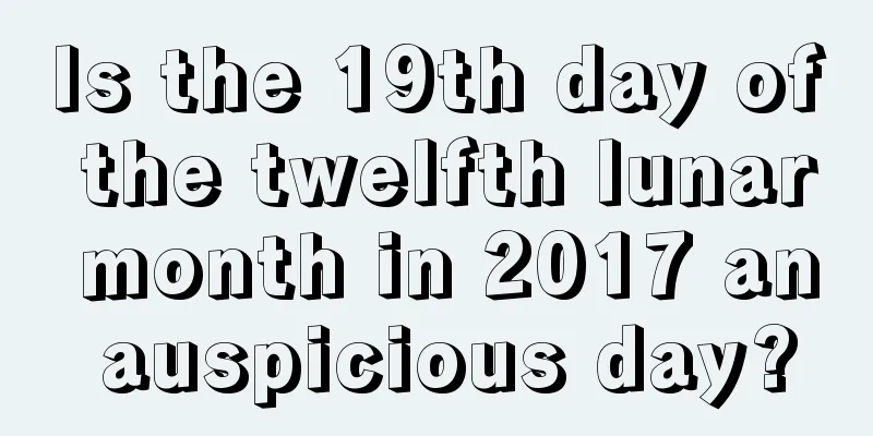 Is the 19th day of the twelfth lunar month in 2017 an auspicious day?