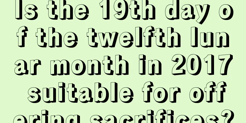 Is the 19th day of the twelfth lunar month in 2017 suitable for offering sacrifices?