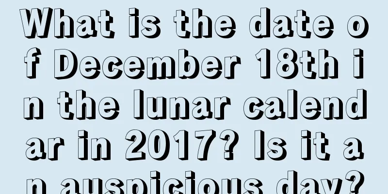 What is the date of December 18th in the lunar calendar in 2017? Is it an auspicious day?