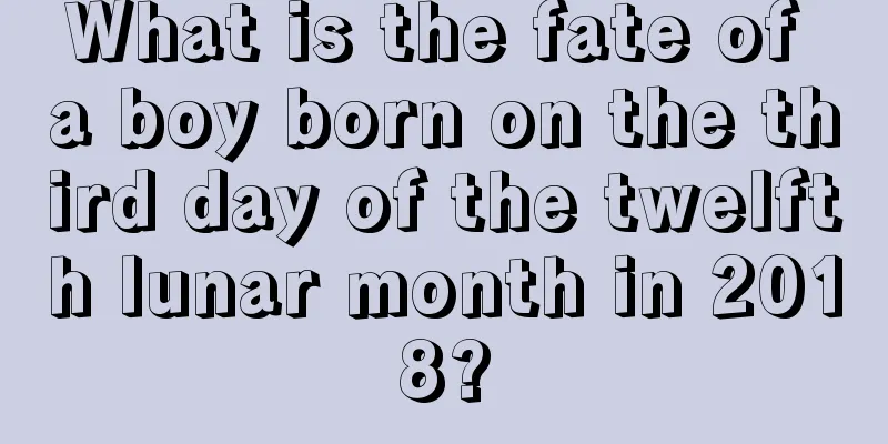 What is the fate of a boy born on the third day of the twelfth lunar month in 2018?