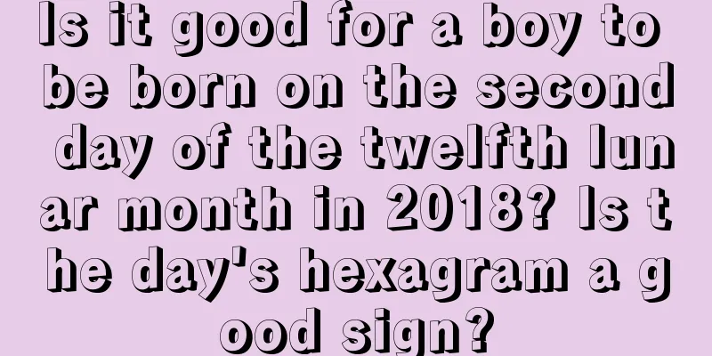 Is it good for a boy to be born on the second day of the twelfth lunar month in 2018? Is the day's hexagram a good sign?