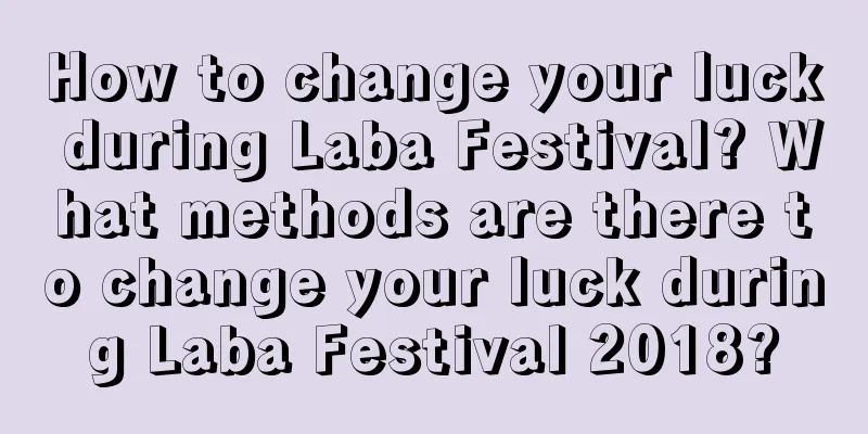 How to change your luck during Laba Festival? What methods are there to change your luck during Laba Festival 2018?
