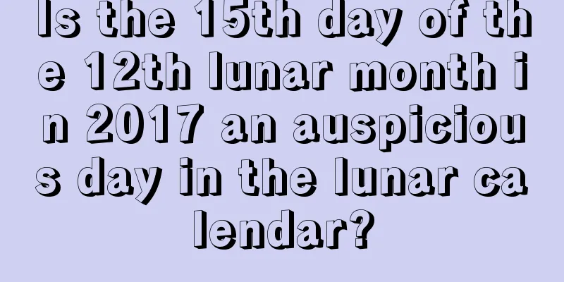 Is the 15th day of the 12th lunar month in 2017 an auspicious day in the lunar calendar?