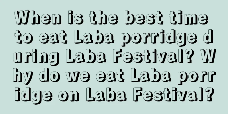 When is the best time to eat Laba porridge during Laba Festival? Why do we eat Laba porridge on Laba Festival?