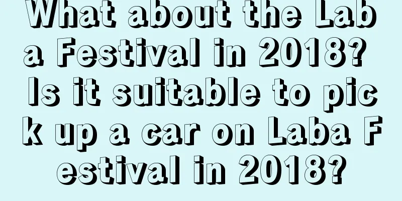 What about the Laba Festival in 2018? Is it suitable to pick up a car on Laba Festival in 2018?