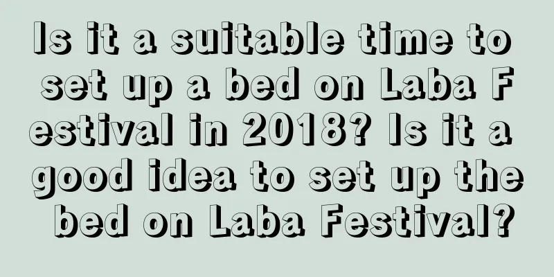 Is it a suitable time to set up a bed on Laba Festival in 2018? Is it a good idea to set up the bed on Laba Festival?