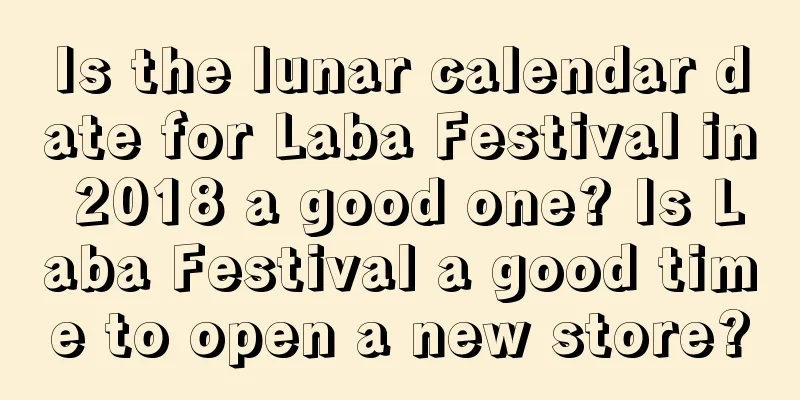 Is the lunar calendar date for Laba Festival in 2018 a good one? Is Laba Festival a good time to open a new store?