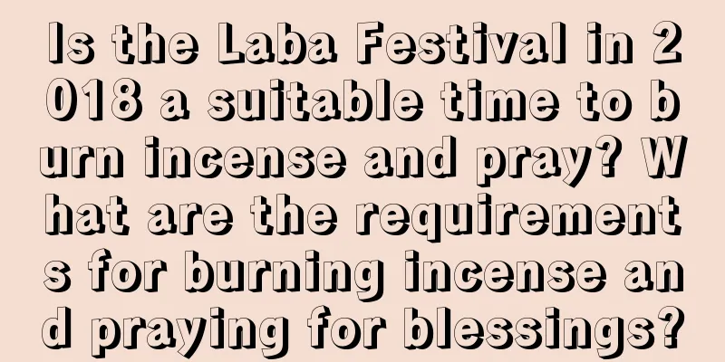 Is the Laba Festival in 2018 a suitable time to burn incense and pray? What are the requirements for burning incense and praying for blessings?