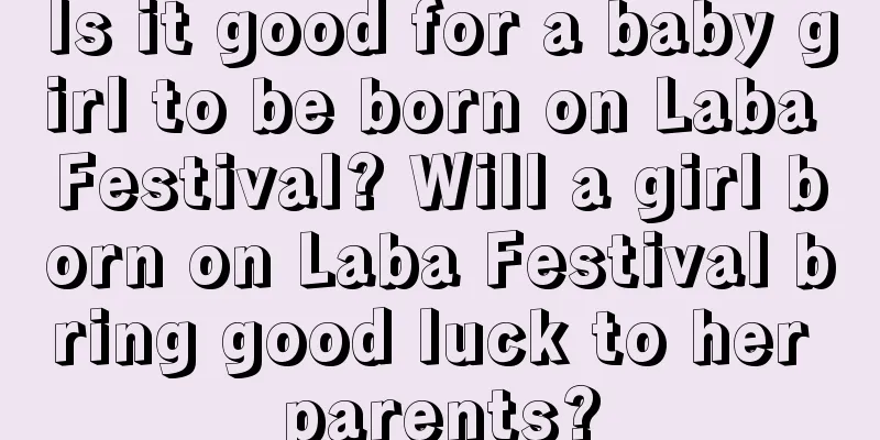 Is it good for a baby girl to be born on Laba Festival? Will a girl born on Laba Festival bring good luck to her parents?