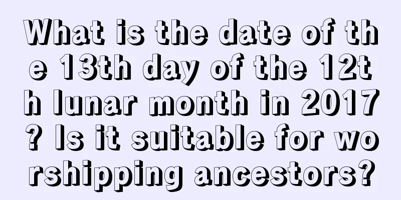 What is the date of the 13th day of the 12th lunar month in 2017? Is it suitable for worshipping ancestors?
