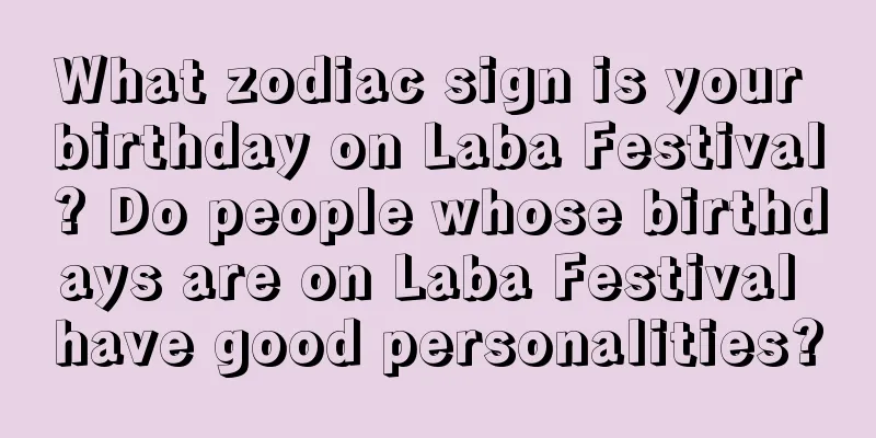 What zodiac sign is your birthday on Laba Festival? Do people whose birthdays are on Laba Festival have good personalities?