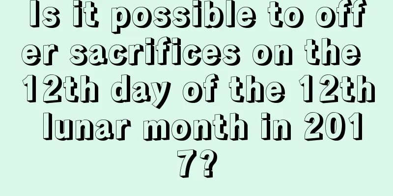 Is it possible to offer sacrifices on the 12th day of the 12th lunar month in 2017?
