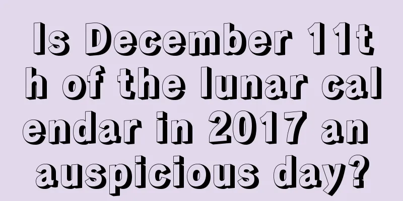 Is December 11th of the lunar calendar in 2017 an auspicious day?