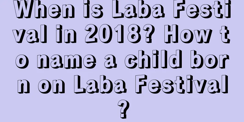 When is Laba Festival in 2018? How to name a child born on Laba Festival?