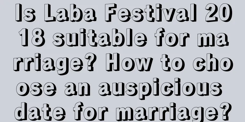 Is Laba Festival 2018 suitable for marriage? How to choose an auspicious date for marriage?