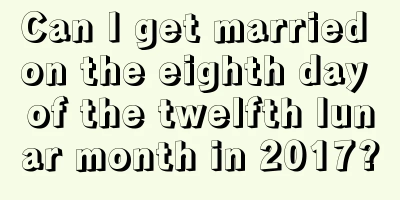 Can I get married on the eighth day of the twelfth lunar month in 2017?
