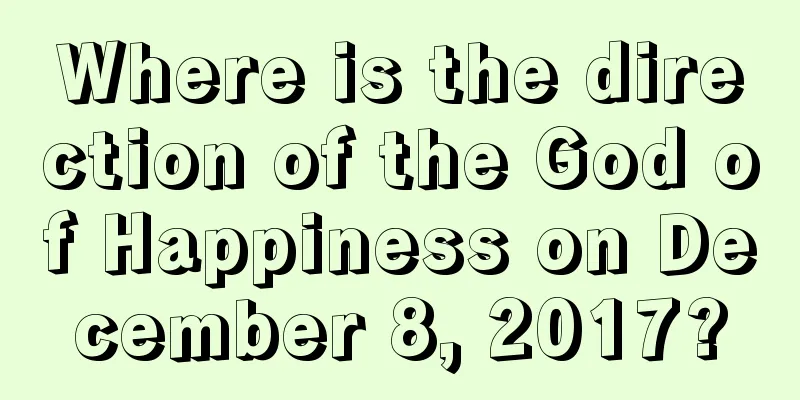 Where is the direction of the God of Happiness on December 8, 2017?