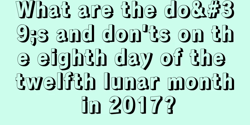 What are the do's and don'ts on the eighth day of the twelfth lunar month in 2017?